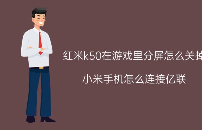 红米k50在游戏里分屏怎么关掉 小米手机怎么连接亿联？